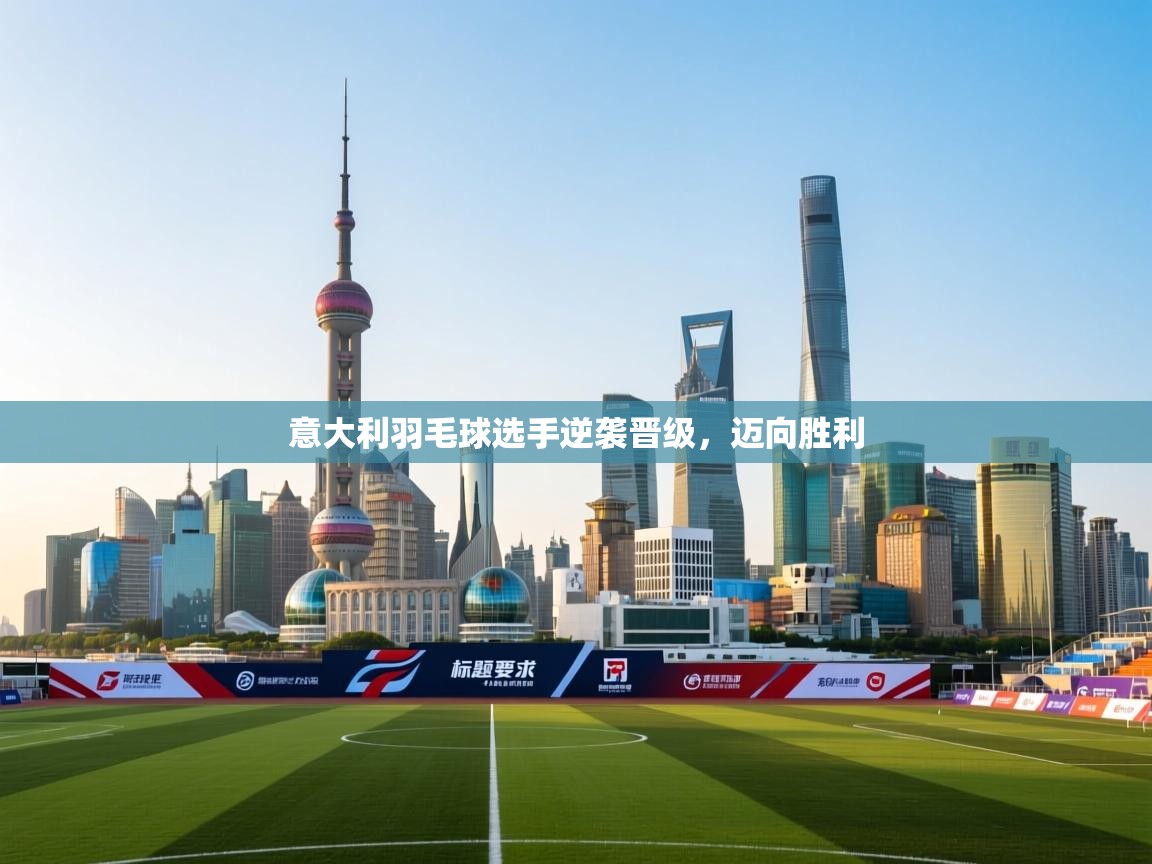 意大利羽毛球选手逆袭晋级,迈向胜利 第1张